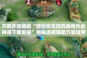 万能开挂辅助“微信微乐捉鸡麻将外卦神器下载安装”揭秘透视辅助万能挂用法