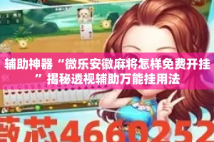 辅助神器“微乐安徽麻将怎样免费开挂”揭秘透视辅助万能挂用法