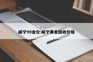 咸宁99金价:咸宁黄金回收价格