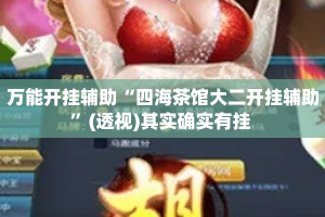 万能开挂辅助“四海茶馆大二开挂辅助”(透视)其实确实有挂 
