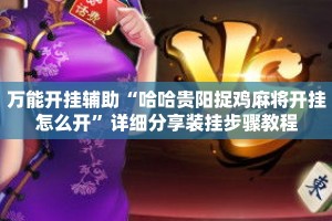 万能开挂辅助“哈哈贵阳捉鸡麻将开挂怎么开”详细分享装挂步骤教程