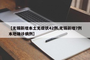 【无锡新增本土无症状42例,无锡新增7例本地确诊病例】