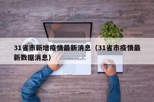 31省市新增疫情最新消息（31省市疫情最新数据消息）
