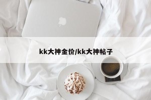 kk大神金价/kk大神帖子