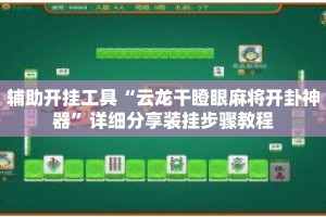 辅助开挂工具“云龙干瞪眼麻将开卦神器”详细分享装挂步骤教程