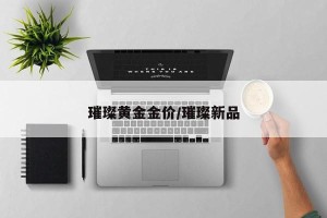 璀璨黄金金价/璀璨新品