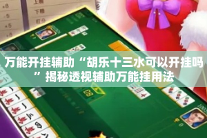 万能开挂辅助“胡乐十三水可以开挂吗”揭秘透视辅助万能挂用法