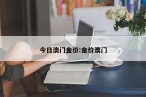今日澳门金价:金价澳门
