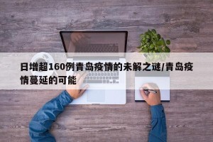 日增超160例青岛疫情的未解之谜/青岛疫情蔓延的可能