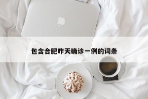 包含合肥昨天确诊一例的词条