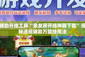 辅助开挂工具“亲友房开挂神器下载”揭秘透视辅助万能挂用法