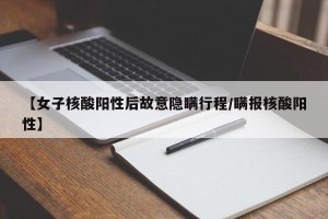 【女子核酸阳性后故意隐瞒行程/瞒报核酸阳性】
