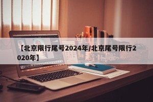 【北京限行尾号2024年/北京尾号限行2020年】