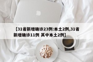 【31省新增确诊23例:本土2例,31省新增确诊11例 其中本土2例】