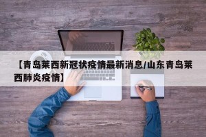 【青岛莱西新冠状疫情最新消息/山东青岛莱西肺炎疫情】