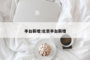 丰台新增:北京丰台新增