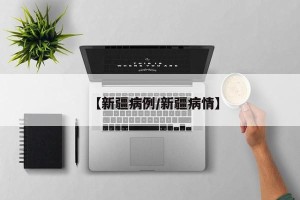 【新疆病例/新疆病情】