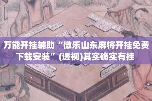万能开挂辅助“微乐山东麻将开挂免费下载安装”(透视)其实确实有挂 