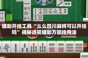 辅助开挂工具“么么四川麻将可以开挂吗”揭秘透视辅助万能挂用法