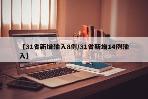 【31省新增输入8例/31省新增14例输入】