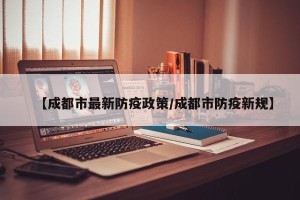 【成都市最新防疫政策/成都市防疫新规】