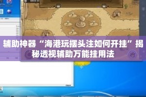 辅助神器“海港玩摆头注如何开挂”揭秘透视辅助万能挂用法