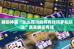 辅助神器“么么四川麻将有挂吗罗松玩法”其实确实有挂