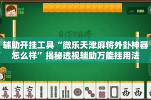 辅助开挂工具“微乐天津麻将外卦神器怎么样”揭秘透视辅助万能挂用法