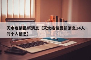 天水疫情最新消息（天水疫情最新消息14人的个人信息）