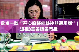 盘点一款“开心麻将外卦神器通用版”(透视)其实确实有挂 