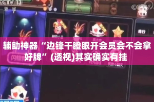 辅助神器“边锋干瞪眼开会员会不会拿好牌”(透视)其实确实有挂 