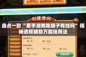 盘点一款“牵手湖南跑胡子有挂吗”揭秘透视辅助万能挂用法