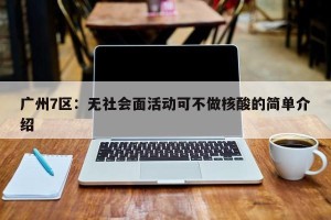 广州7区：无社会面活动可不做核酸的简单介绍