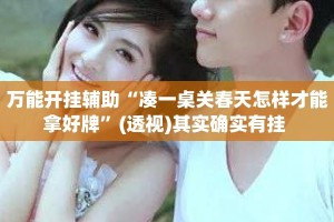 万能开挂辅助“凑一桌关春天怎样才能拿好牌”(透视)其实确实有挂 