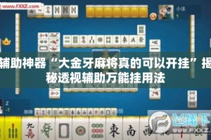 辅助神器“大金牙麻将真的可以开挂”揭秘透视辅助万能挂用法