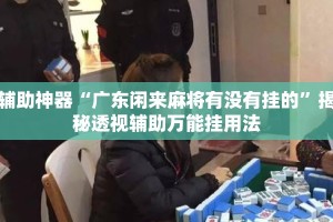 辅助神器“广东闲来麻将有没有挂的”揭秘透视辅助万能挂用法