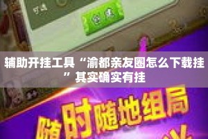 辅助开挂工具“渝都亲友圈怎么下载挂”其实确实有挂