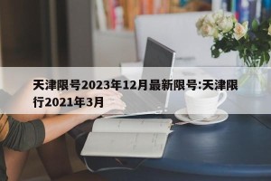 天津限号2023年12月最新限号:天津限行2021年3月