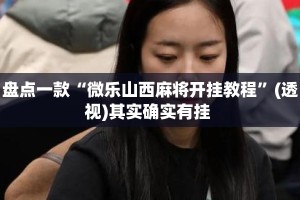 盘点一款“微乐山西麻将开挂教程”(透视)其实确实有挂 