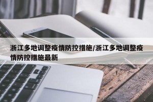 浙江多地调整疫情防控措施/浙江多地调整疫情防控措施最新