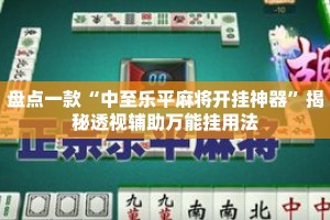 盘点一款“中至乐平麻将开挂神器”揭秘透视辅助万能挂用法