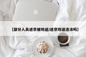 【部分人员进京被劝返/进京劝返违法吗】