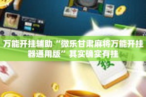 万能开挂辅助“微乐甘肃麻将万能开挂器通用版”其实确实有挂