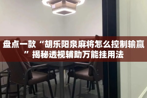 盘点一款“胡乐阳泉麻将怎么控制输赢”揭秘透视辅助万能挂用法