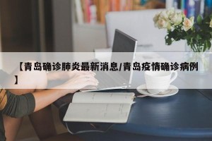 【青岛确诊肺炎最新消息/青岛疫情确诊病例】