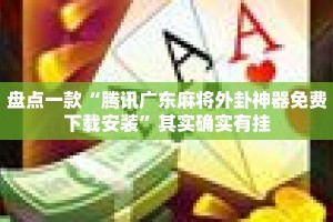 盘点一款“腾讯广东麻将外卦神器免费下载安装”其实确实有挂