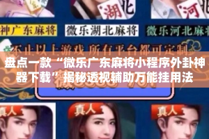 盘点一款“微乐广东麻将小程序外卦神器下载”揭秘透视辅助万能挂用法