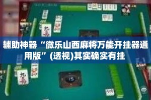 辅助神器“微乐山西麻将万能开挂器通用版”(透视)其实确实有挂 