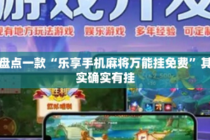 盘点一款“乐享手机麻将万能挂免费”其实确实有挂
