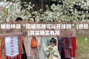 辅助神器“同城花牌可以开挂吗”(透视)其实确实有挂 